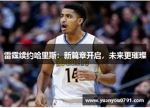 雷霆续约哈里斯：新篇章开启，未来更璀璨