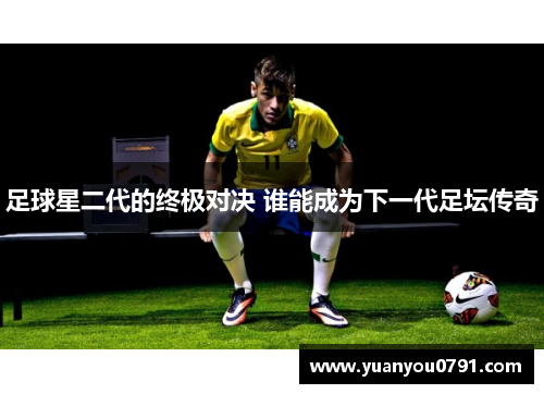 足球星二代的终极对决 谁能成为下一代足坛传奇