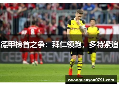 德甲榜首之争：拜仁领跑，多特紧追