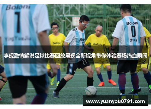 李现激情解说足球比赛回放展现全新视角带你体验赛场热血瞬间
