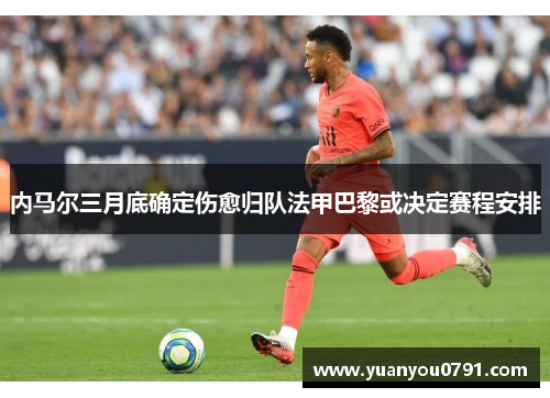 内马尔三月底确定伤愈归队法甲巴黎或决定赛程安排