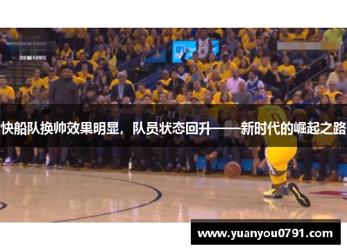 快船队换帅效果明显，队员状态回升——新时代的崛起之路